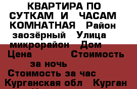 КВАРТИРА ПО  СУТКАМ  И   ЧАСАМ  2КОМНАТНАЯ › Район ­ заозёрный › Улица ­ 11микрорайон › Дом ­ 1 › Цена ­ 1 300 › Стоимость за ночь ­ 1 100 › Стоимость за час ­ 250 - Курганская обл., Курган г. Недвижимость » Квартиры аренда посуточно   